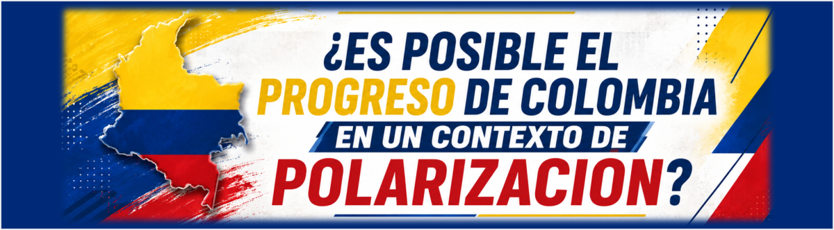¿ES POSIBLE EL PROGRESO DE COLOMBIA EN UN CONTEXTO DE POLARIZACIÓN?